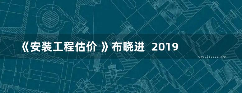 《安装工程估价 》布晓进  2019 